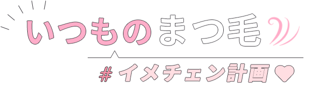 いつものまつ毛 イメチェン計画