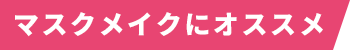 マスクメイクにオススメ