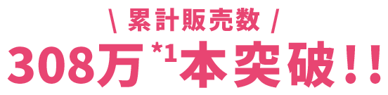 累計販売数 308万本突破!!